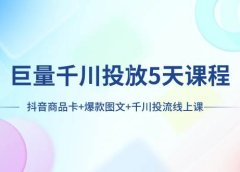 巨量千川投放5天课程：抖音商品卡+爆款图文+千川投流线上课