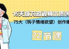 15天成为短视频-优质创作者+75大(钩子-情绪欲望)创作爆款方法-22节课