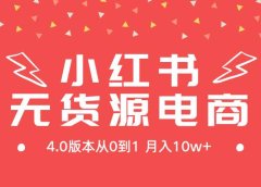 小红书无货源新电商4.0版本从0到1月入10w+