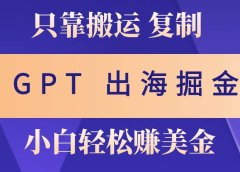 出海掘金搬运,赚老外美金,月入3w+,仅需GPT粘贴复制,小白也能玩转