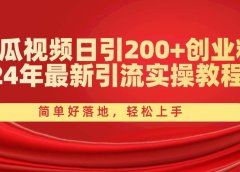 西瓜视频日引200+创业粉,24年最新引流实操教程,简单好落地,轻松上手