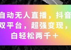 全自动无人直播,抖音快手双平台,超强变现,小白轻松两千+