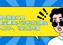 蓝海AI掘金工具百度宝藏家乡问答项目掘金,日入100+,可以矩阵做