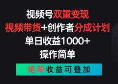视频号双重变现,视频带货+创作者分成计划 , 单日收益1000+,可矩阵