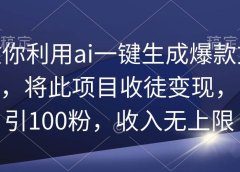 教你利用ai一键生成爆款文章,将此项目收徒变现,日引100粉,收入无上限