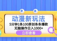 动漫新玩法，5分钟1条100原创条条爆款，无脑操作日入1000+