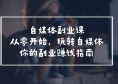 自媒体-副业课,从0开始,玩转自媒体——你的副业赚钱指南(58节课)