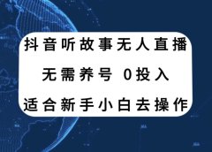 抖音听故事无人直播新玩法,无需养号、适合新手小白去操作