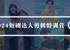 2024短剧达人剪辑特训营，适合宝爸宝妈的0基础剪辑训练营（51节课）