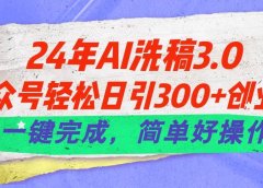 24年Ai洗稿3.0,公众号轻松日引300+创业粉,一键完成,简单好操作
