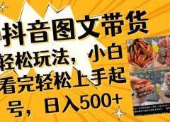 抖音图文带货轻松玩法,小白看完轻松上手起号,日入500+