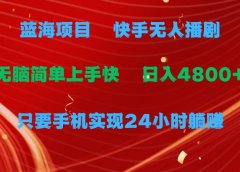 蓝海项目,快手无人播剧,一天收益4800+,手机也能实现24小时躺赚,无脑...