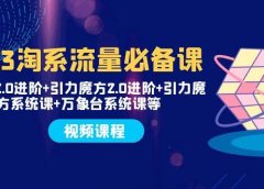 2023淘系流量必备课 直通车2.0进阶+引力魔方2.0进阶+引力魔方系统课+万象台