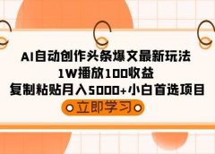 AI自动创作头条爆文最新玩法 1W播放100收益 复制粘贴月入5000+小白首选项目