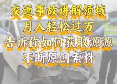 交通事故讲解领域，月入轻松过万，告诉你如何获取源源不断原创素材，视频号中视频收益高