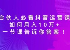 合伙人必看抖音运营课,如何月入10万+,一节课告诉你答案!