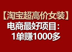 【淘宝超高价女装】电商最好项目:一单赚1000多