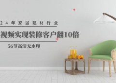 2024年家居建材行业，用短视频实现装修客户翻10倍（56节高清无水印）