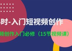 3小时-入门短视频创作：短视频创作入门必修（15节视频课）