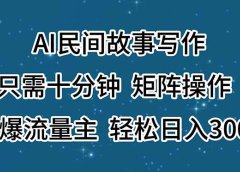 AI民间故事写作,只需十分钟,矩阵操作,引爆流量主,轻松日入300+