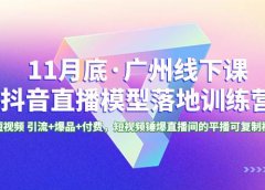 11月底·广州线下课抖音直播模型落地特训营,短视频 引流+爆品+付费,短视频锤爆直播间的平播可复制模型