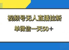 视频号无人直播拉新,新老用户都有收益,单微信一天50+