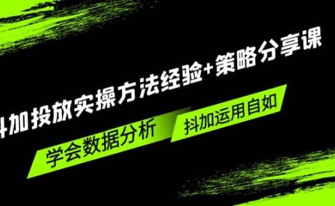 抖加投放实操方法经验+策略分享课,学会数据分析,抖加运用自如
