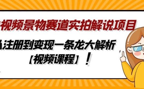 中视频景物赛道实拍解说项目,从注册到变现一条龙大解析【视频课程】