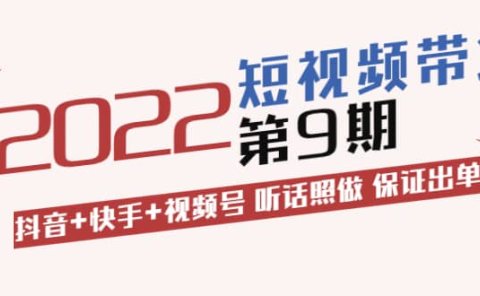 短视频带货第9期:抖音+快手+视频号 听话照做 保证出单(价值3299元)