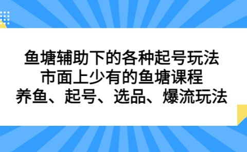 鱼塘辅助下的各种起号玩法，市面上少有的鱼塘课程，养鱼、起号、选品、爆流玩法
