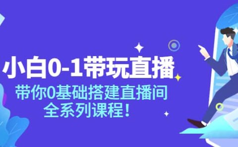 小白0-1带玩玩直播：带你0基础搭建直播间，全系列课程