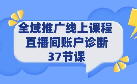 全域推广线上课程 _ 直播间账户诊断 37节课