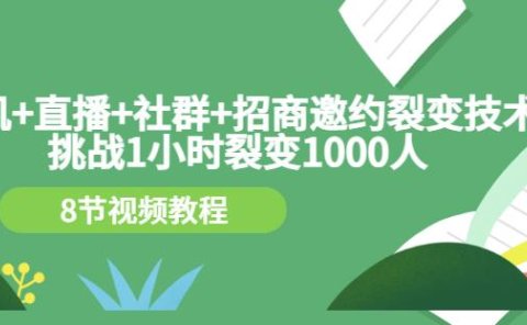 手机+直播+社群+招商邀约裂变技术:挑战1小时裂变1000人(8节视频教程)