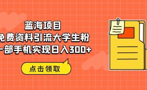 蓝海项目,免费资料引流大学生粉一部手机实现日入300+
