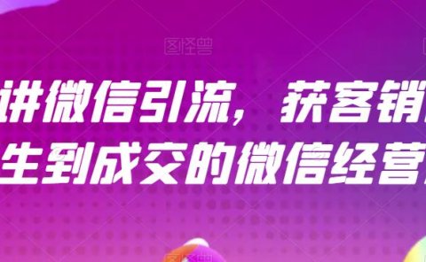 21天讲微信引流获客销售营,从陌生到成交的微信经营术