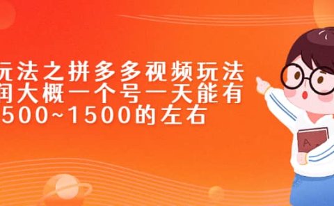 新玩法之拼多多视频玩法,利润大概一个号一天能有500~1500的左右