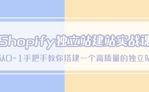 Shopify独立站/建站实战课,从0-1手把手教你搭建一个高质量的独立站