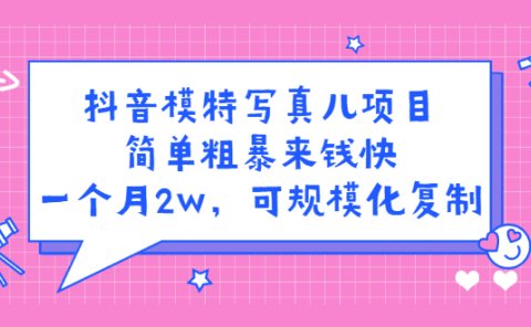 抖音模特写真儿项目,简单粗暴来钱快,一个月2w,可规模化复制(附全套资料)
