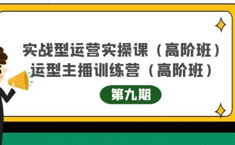 实战型运营实操课第9期+运营型主播训练营第9期,高阶班(51节课)