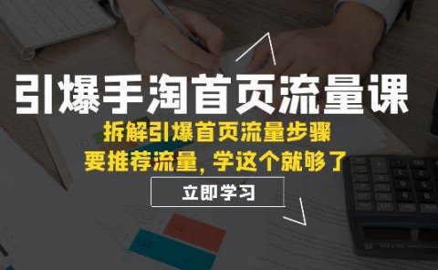 引爆-手淘首页流量课:拆解引爆首页流量步骤,要推荐流量,学这个就够了