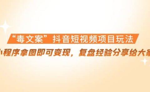 “毒文案”抖音短视频项目玩法，小程序拿图即可变现，复盘经验分享给大家