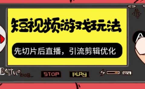 抖音短视频游戏玩法,先切片后直播,引流剪辑优化,带游戏资源
