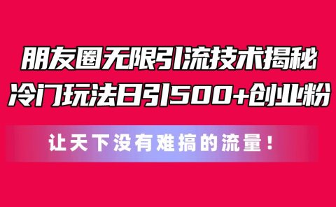 朋友圈无限引流技术揭秘,一个冷门玩法日引500+创业粉,让天下没有难搞...