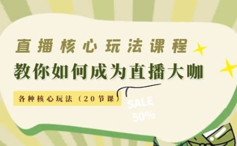 直播核心玩法:教你如何成为直播大咖,各种核心玩法(20节课)