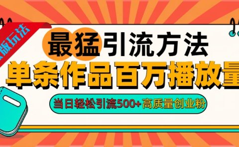 2024年最猛引流方法单条作品百万播放量 当日轻松引流500+高质量创业粉
