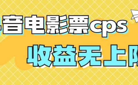 风口项目，抖音电影票cps，月入过万的机会来啦