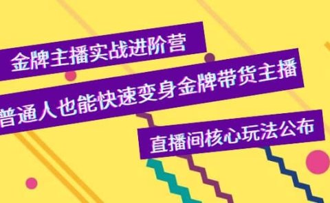 金牌主播实战进阶营,普通人也能快速变身金牌带货主播,直播间核心玩法公布