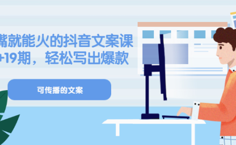 《有嘴就能火的抖音文案课》18+19期,轻松写出爆款可传播文案