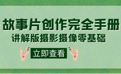 编导-通识课之《故事片-创作完全手册》摄影摄像零基础到精通(20节课程)