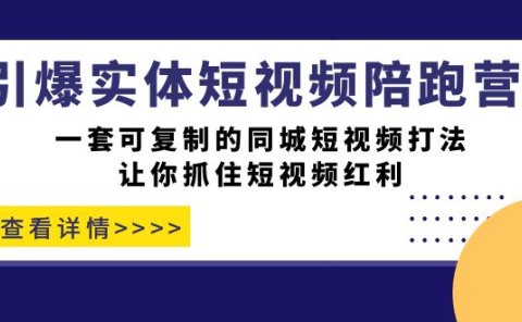 引爆实体-短视频陪跑营,一套可复制的同城短视频打法,让你抓住短视频红利